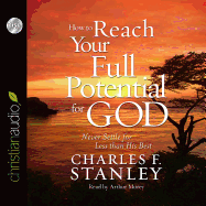 How to Reach Your Full Potential for God: Never Settle for Less Than His Best!