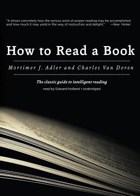 How to Read a Book: The Classic Guide to Intelligent Reading - Adler, Mortimer J, and Van Doren, Charles, and Holland, Edward (Read by)