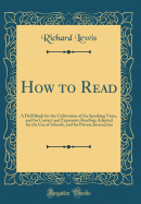 How to Read: A Drill Book for the Cultivation of the Speaking Voice, and for Correct and Expressive Reading; Adapted for the Use of Schools, and for Private Instruction (Classic Reprint)