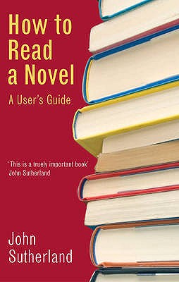 How to Read a Novel: A User's Guide - Sutherland, John