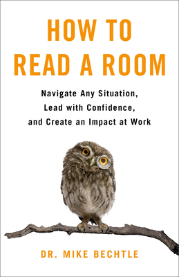 How to Read a Room: Navigate Any Situation, Lead with Confidence, and Create an Impact at Work - Bechtle, Dr.