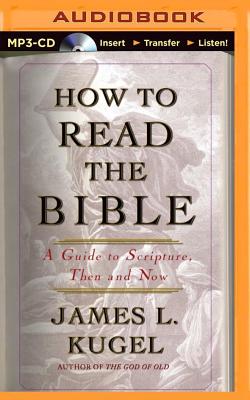 How to Read the Bible: A Guide to Scripture, Then and Now - Kugel, James L, Dr., PH.D., and Foster, Mel (Read by)