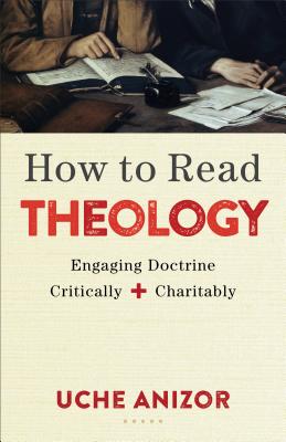 How to Read Theology: Engaging Doctrine Critically and Charitably - Anizor, Uche