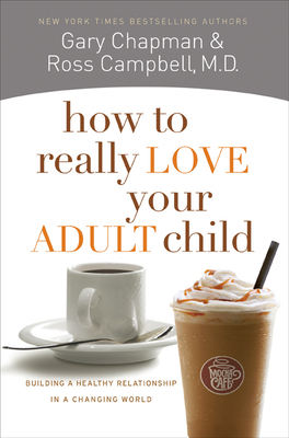 How to Really Love Your Adult Child: Building a Healthy Relationship in a Changing World - Chapman, Gary, and Campbell, Ross