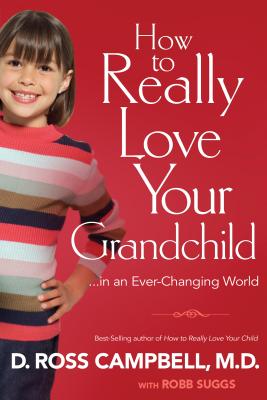 How to Really Love Your Grandchild: ...in an Every-Changing World - Campbell, D Ross, and Suggs, Robb
