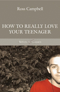 How to Really Love Your Teenager - Campbell, Ross