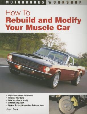 How to Rebuild and Modify Your Muscle Car - Scott, Jason