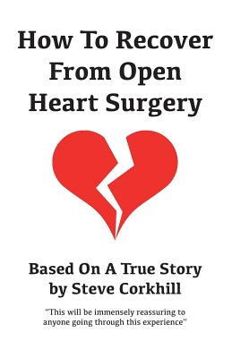 How To Recover From Open Heart Surgery: Based On A True Story - Corkhill, Steve