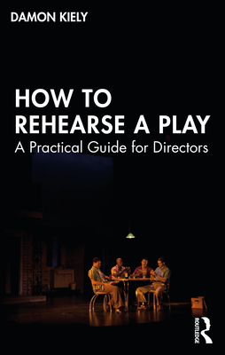 How to Rehearse a Play: A Practical Guide for Directors - Kiely, Damon