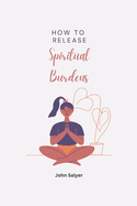 How To Release Spiritual Burdens