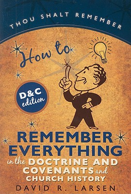How to Remember Everything in the Doctrine and Covenants and Church History - Larsen, David R