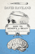 How to Remove a Brain: And Other Bizarre Medical Practices and Procedures