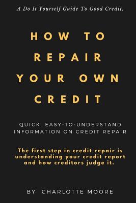 How to Repair Your Own Credit - Moore, Charlotte