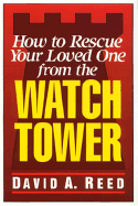 How to Rescue Your Loved One from the Watchtower - Reed, David A
