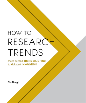 How to Research Trends: Move Beyond Trendwatching to Kickstart Innovation - Dragt, Els