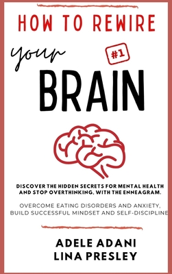 How to Rewire Your Brain: Discover the hidden secrets for mental health and stop overthinking, with the Enneagram. Overcome eating disorders and anxiety, build successful mindset and self-discipline - Adani, Adele, and Presley, Lina