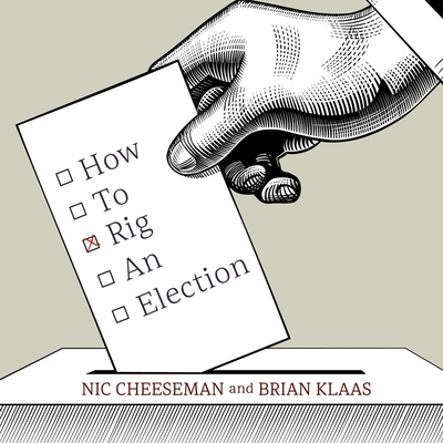 How to Rig an Election - Cheeseman, Nic, and Klaas, Brian, and Josdal, Matthew (Read by)