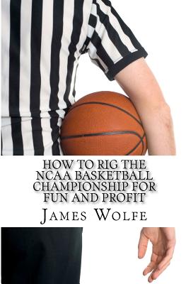 How to Rig the NCAA Basketball Championship for Fun and Profit - Wolfe, James