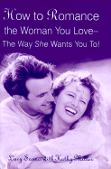 How to Romance the Woman You Love--The Way She Wants You To!