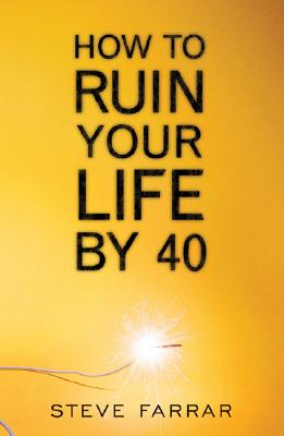 How to Ruin Your Life by 40 - Farrar, Steve