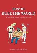 How to Rule the World: A Guide for the Aspiring Dictator