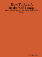 How to Run a Basketball Camp: A Guide to Directing a Successful Basketball Camp