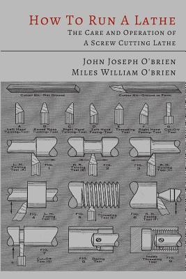 How to Run a Lathe: The Care and Operation of a Screw Cutting Lathe - O'Brien, John Joseph, and O'Brien, Miles William, and South Bend Lathe Works
