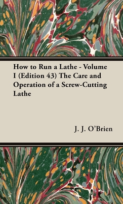 How to Run a Lathe - Volume I (Edition 43) The Care and Operation of a Screw-Cutting Lathe - O'Brien, J J, and O'Brien, M W