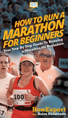 How To Run a Marathon For Beginners: Your Step By Step Guide To Running a Marathon for Beginners - Howexpert, and Nazarenko, Helen