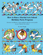 How to Run a Martial Arts School Birthday Party Program: Increase enrollments, retain students and earn more profits in your Martial Arts school.