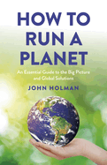 How to Run a Planet: An Essential Guide to the Big Picture and Global Solutions