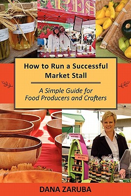 How to Run a Successful Market Stall: A Simple Guide for Food Producers and Crafters - Zaruba, Dana