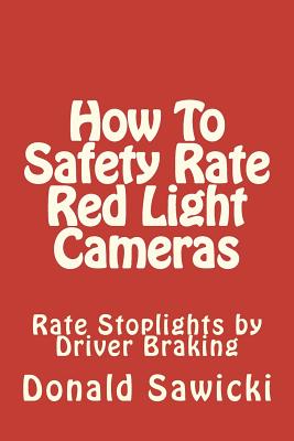 How To Safety Rate Red Light Cameras: Rate Stoplights by Driver Braking - Sawicki, Donald S