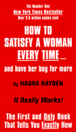 How to Satisfy a Woman Every Time . . . and Have Her Beg for More - Hayden, Naura