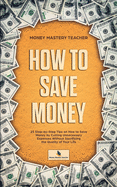 How to Save Money: 25 Step-by-Step Tips on How to Save Money by Cutting Unnecessary Expenses Without Sacrificing the Quality of Your Life