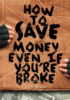 How To Save Money Even If You're Broke: Financial Common Sense - Warr, Jw