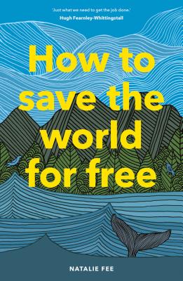 How to Save the World for Free: (Guide to Green Living, Sustainability Handbook) - Fee, Natalie