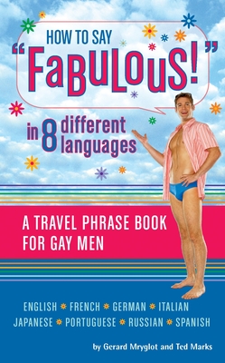 How to Say Fabulous! in 8 Different Languages: A Travel Phrase Book for Gay Men - Mryglot, Gerard, and Marks, Ted
