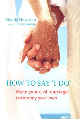 How to Say I Do: Make Your Civil Marriage Ceremony Your Own - Newman, Mandy, and Newman, June