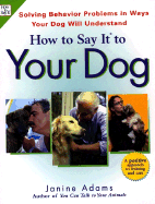 How to Say It to Your Dog: Solving Behavior Problems in Ways Your Dog Will Understand - Adams, Janine