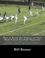 How to Scout the Defense of Your High School Football Opponent: 10 Simple Time Efficient Steps to Scout A High School Defense with Consistent Accuracy