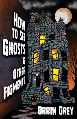 How to See Ghosts & Other Figments - Grey, Orrin, and Moreno-Garcia, Silvia (Introduction by)