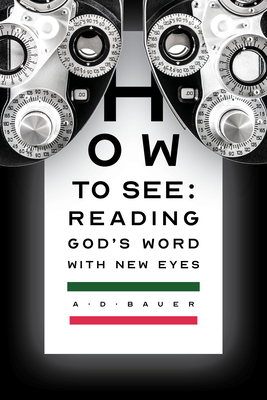 How to See: Reading God's Word with New Eyes - Bauer, Alan