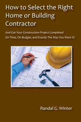 How to Select the Right Home or Building Contractor - Winter, Randal G