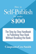 How to Self-Publish for Under $100: The Step-By-Step Handbook to Publishing Your Book Without Breaking the Bank