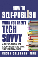 How to Self-Publish When You Aren't Tech Savvy: A Clear-Cut Guide about How (and Why) to Publish a Book
