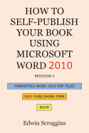 How to Self-Publish Your Book Using Microsoft Word 2010: A Step-By-Step Guide for Designing & Formatting Your Book's Manuscript & Cover to PDF & Pod Press Specifications, Including Those of Createspace