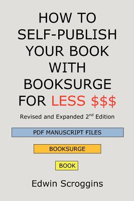 How to Self-Publish Your Book with Booksurge for Less $$$: A Step-by-Step Guide for Designing & Formatting Your Microsoft Word Book to POD & PDF Press Specifications - Scroggins, Edwin