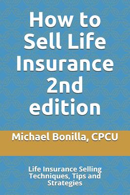 How to Sell Life Insurance 2nd edition: Life Insurance Selling Techniques, Tips and Strategies - Bonilla, Michael