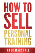 How to Sell Personal Training: Increase Your Income and Clientele - Marshall, Greg